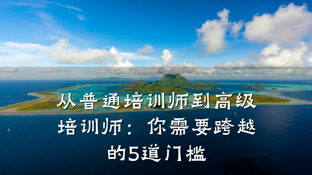 从普通培训师到高级培训师:你需要跨越的5道门槛