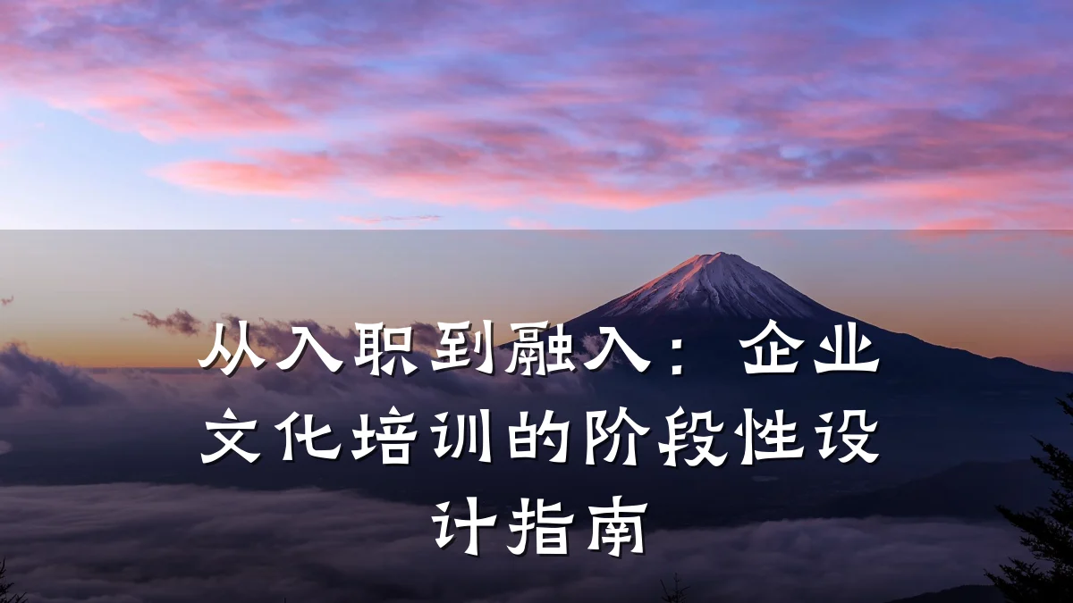 从入职到融入:企业文化培训的阶段性设计指南