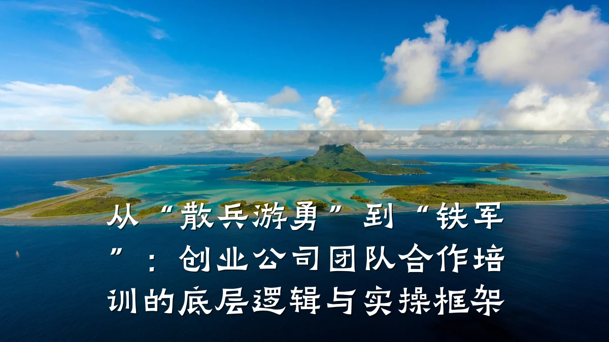 从“散兵游勇”到“铁军”:创业公司团队合作培训的底层逻辑与实操框架