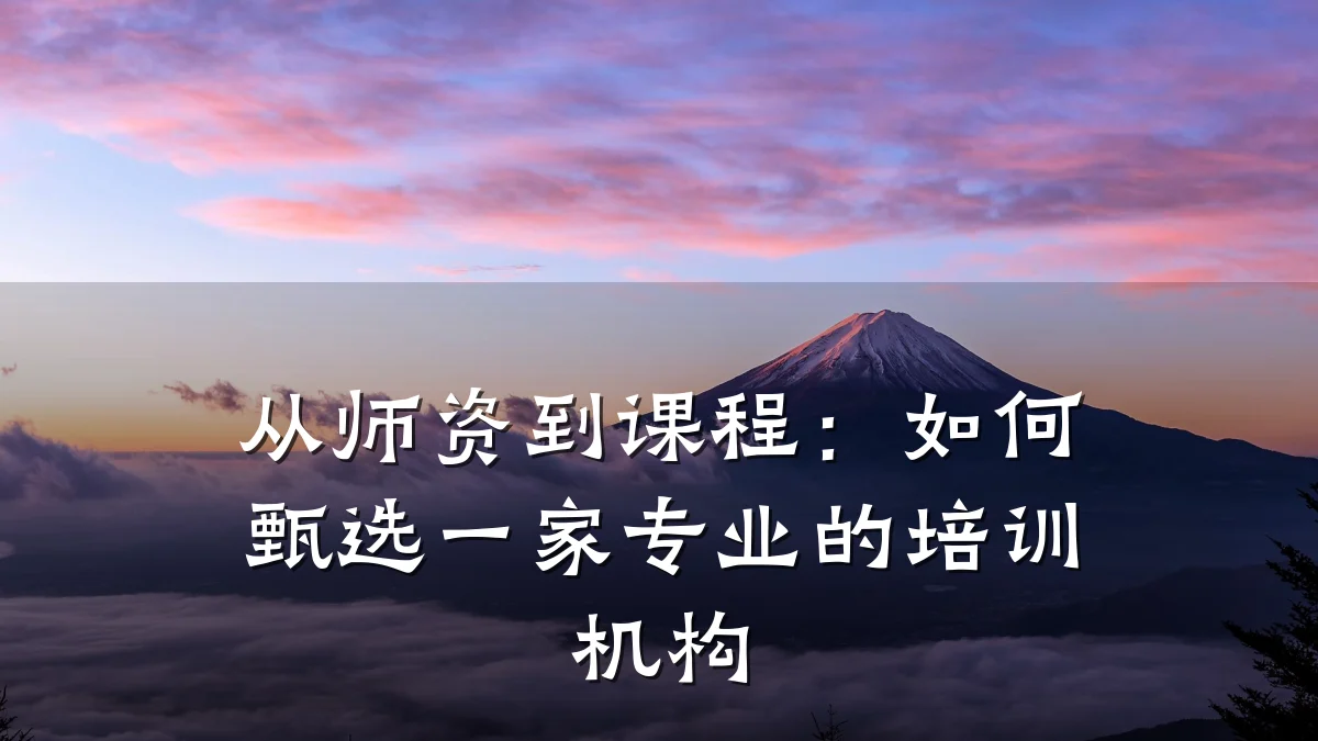 从师资到课程:如何甄选一家专业的培训机构