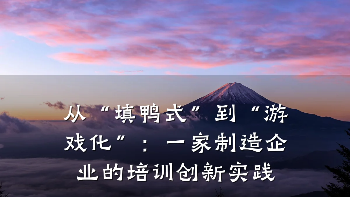 从“填鸭式”到“游戏化”:一家制造企业的培训创新实践