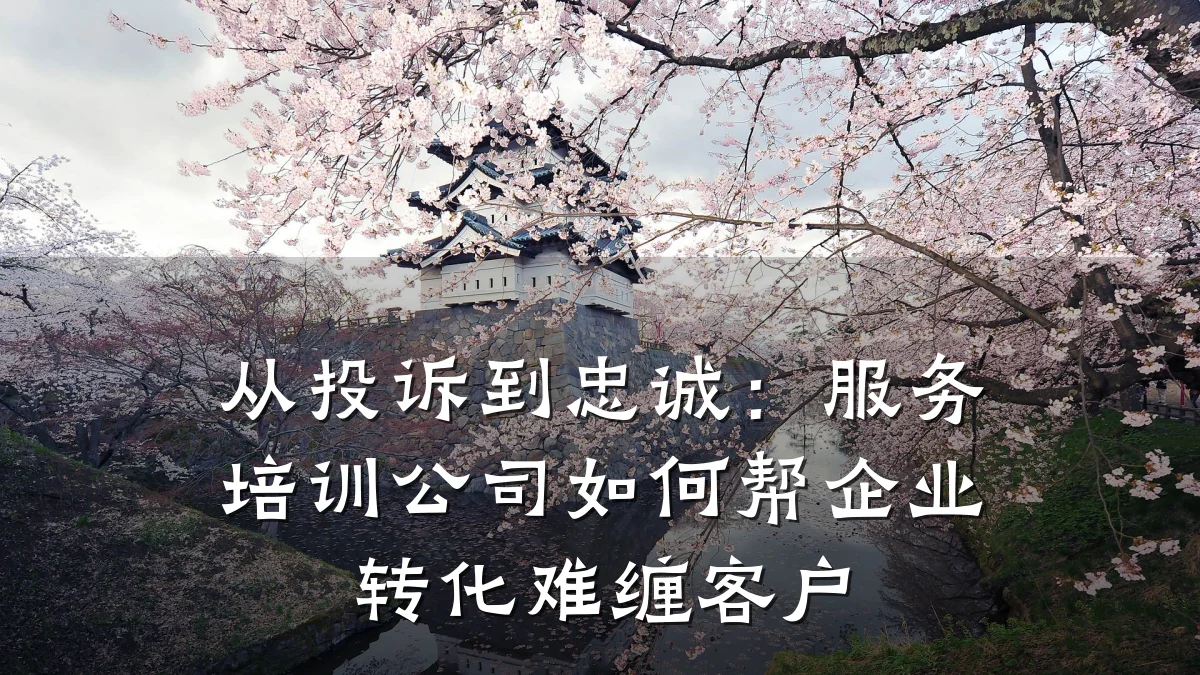 从投诉到忠诚:服务培训公司如何帮企业转化难缠客户