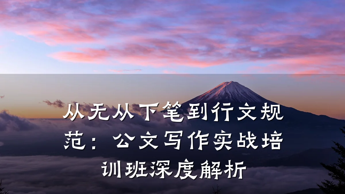 从无从下笔到行文规范:公文写作实战培训班深度解析