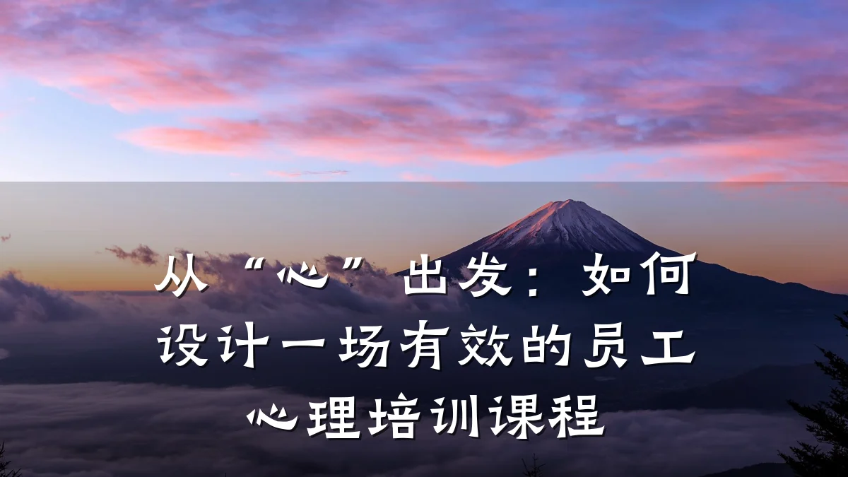 从“心”出发:如何设计一场有效的员工心理培训课程