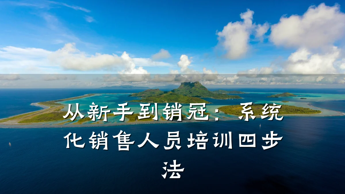 从新手到销冠:系统化销售人员培训四步法