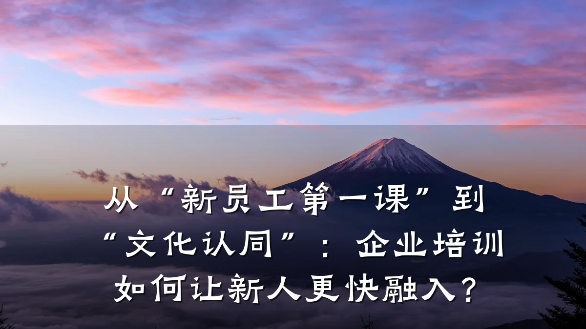 从“新员工第一课”到“文化认同”:企业培训如何让新人更快融入?