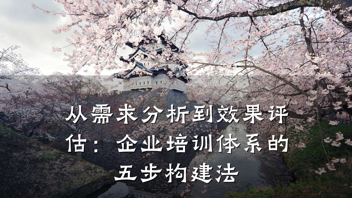 从需求分析到效果评估:企业培训体系的五步构建法