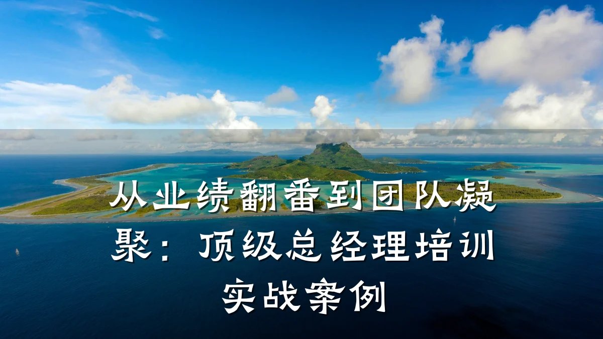 从业绩翻番到团队凝聚:顶级总经理培训实战案例