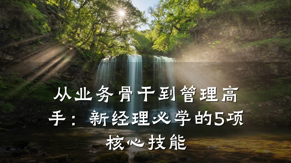 从业务骨干到管理高手:新经理必学的5项核心技能