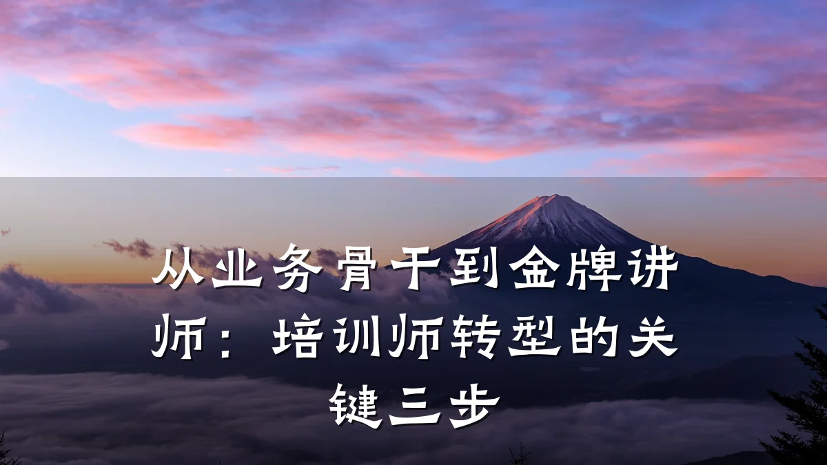 从业务骨干到金牌讲师:培训师转型的关键三步