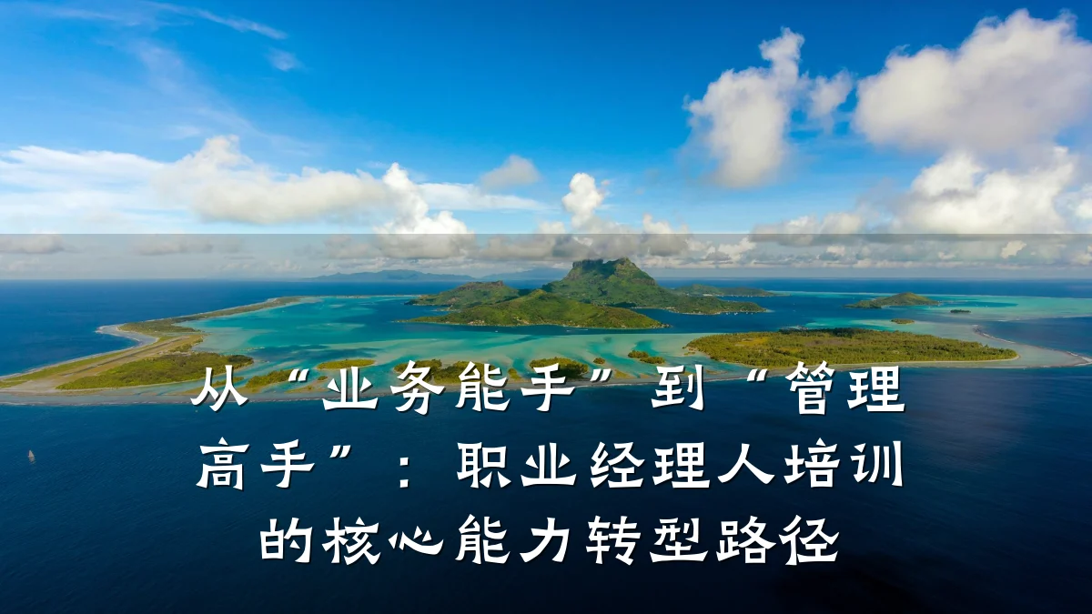 从“业务能手”到“管理高手”:职业经理人培训的核心能力转型路径