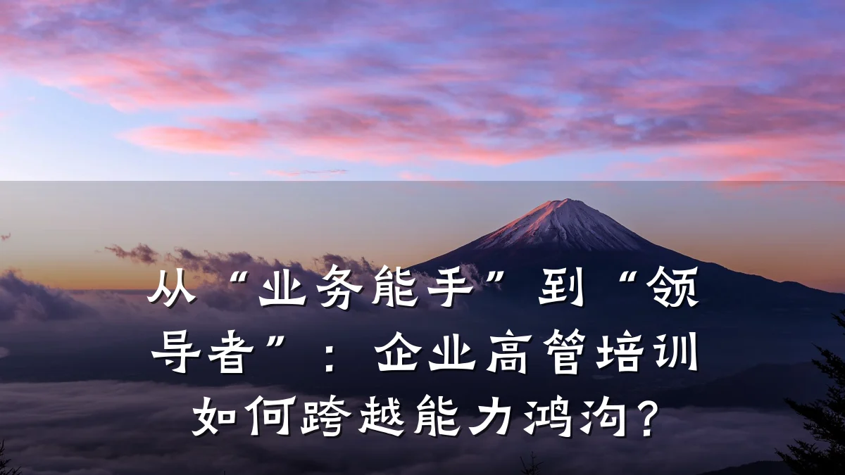 从“业务能手”到“领导者”:企业高管培训如何跨越能力鸿沟?