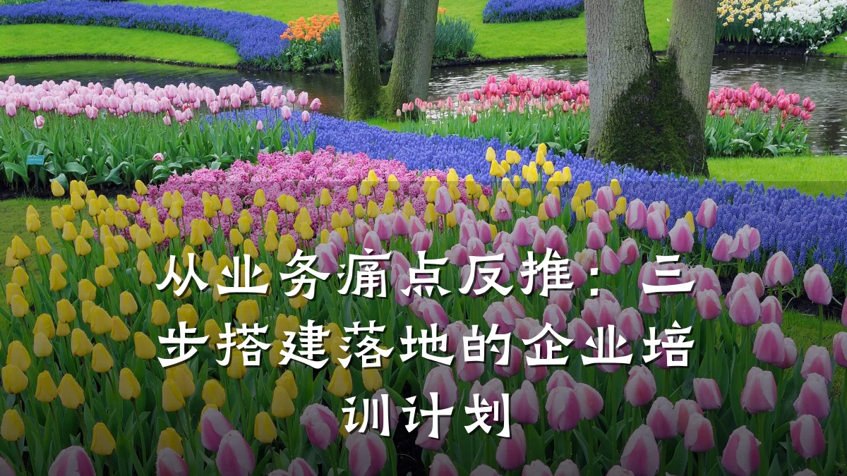 从业务痛点反推:三步搭建落地的企业培训计划