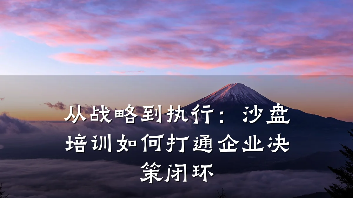 从战略到执行:沙盘培训如何打通企业决策闭环