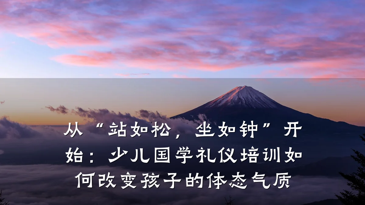 从“站如松,坐如钟”开始:少儿国学礼仪培训如何改变孩子的体态气质