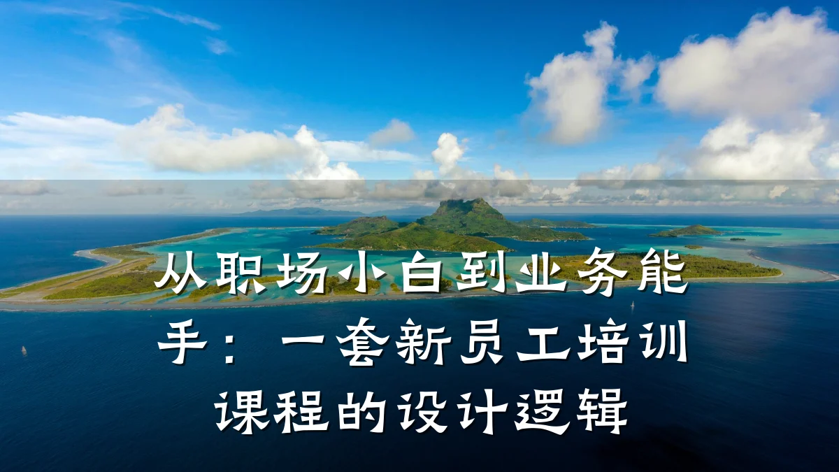 从职场小白到业务能手:一套新员工培训课程的设计逻辑