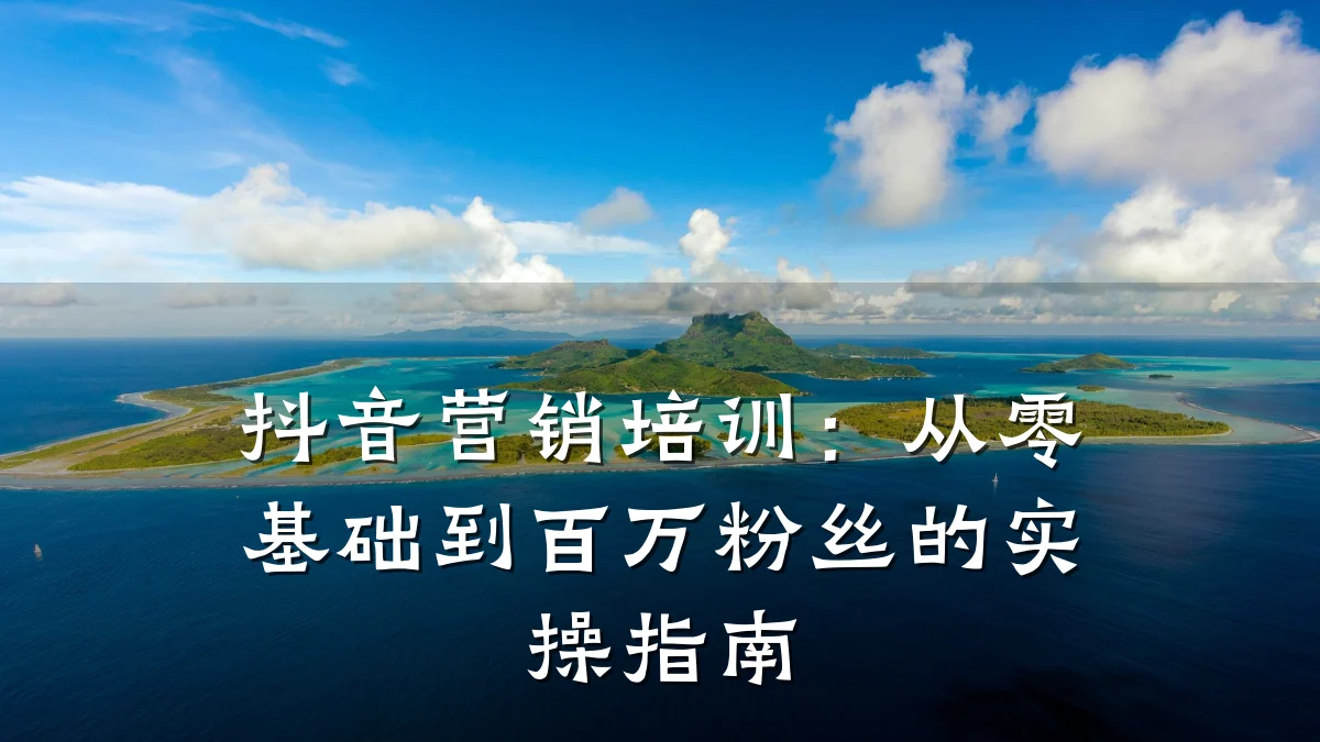 抖音营销培训:从零基础到百万粉丝的实操指南