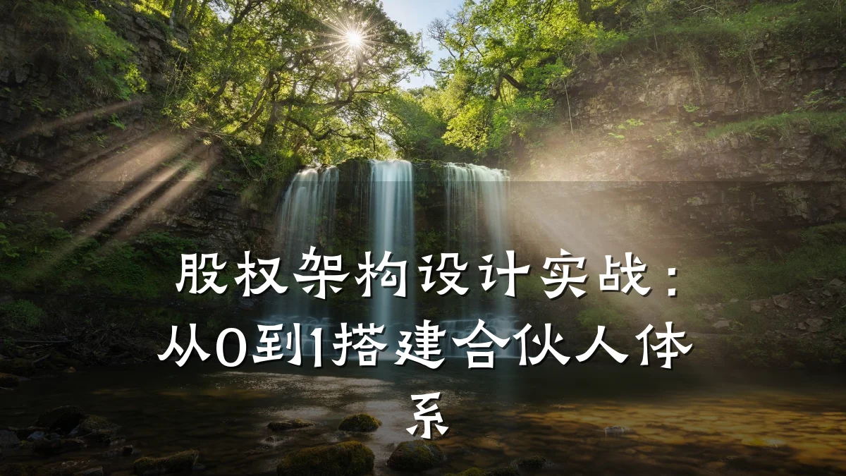 股权架构设计实战:从0到1搭建合伙人体系