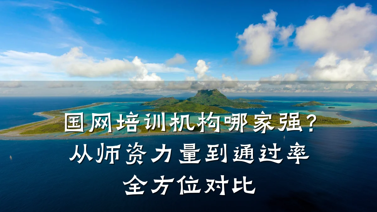 国网培训机构哪家强?从师资力量到通过率全方位对比
