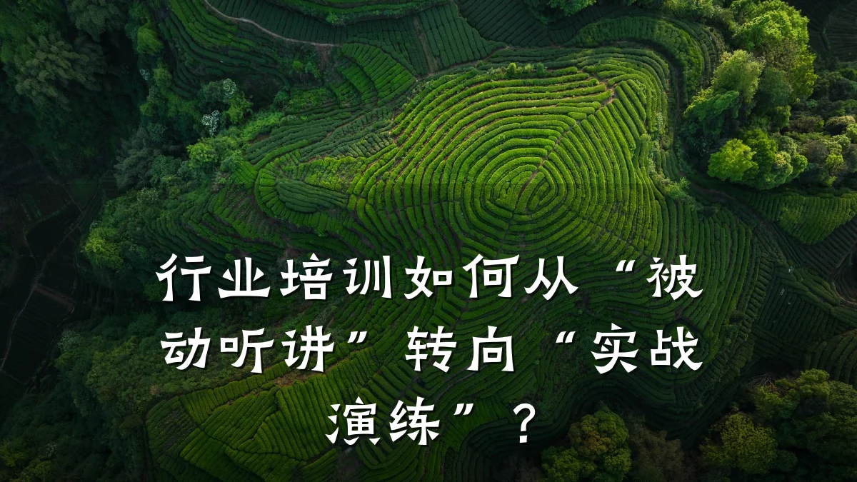 行业培训如何从“被动听讲”转向“实战演练”?