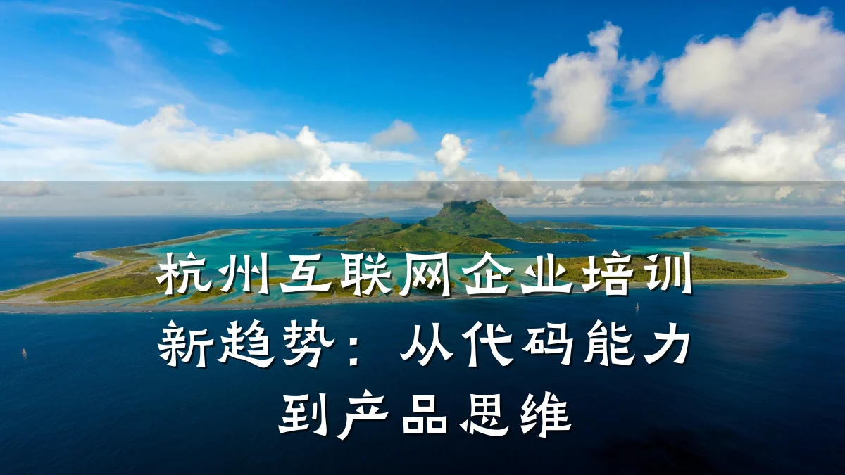 杭州互联网企业培训新趋势:从代码能力到产品思维