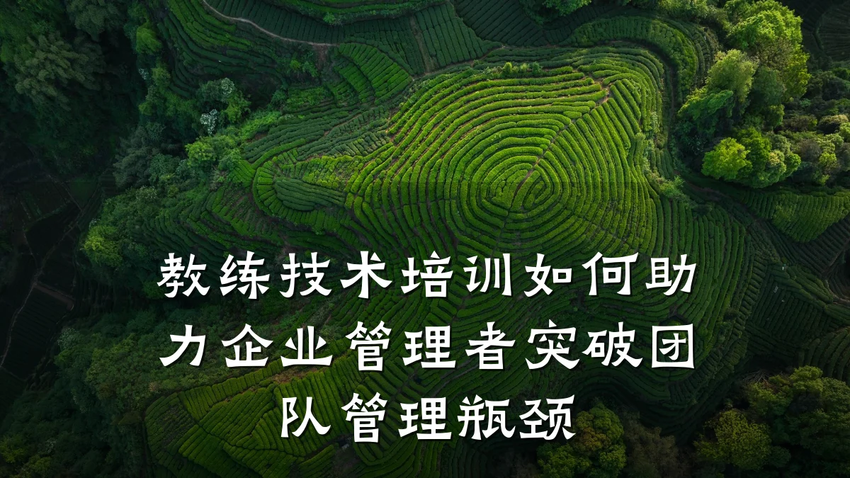 教练技术培训如何助力企业管理者突破团队管理瓶颈