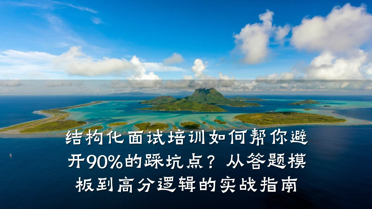 结构化面试培训如何帮你避开90%的踩坑点?从答题模板到高分逻辑的实战指南