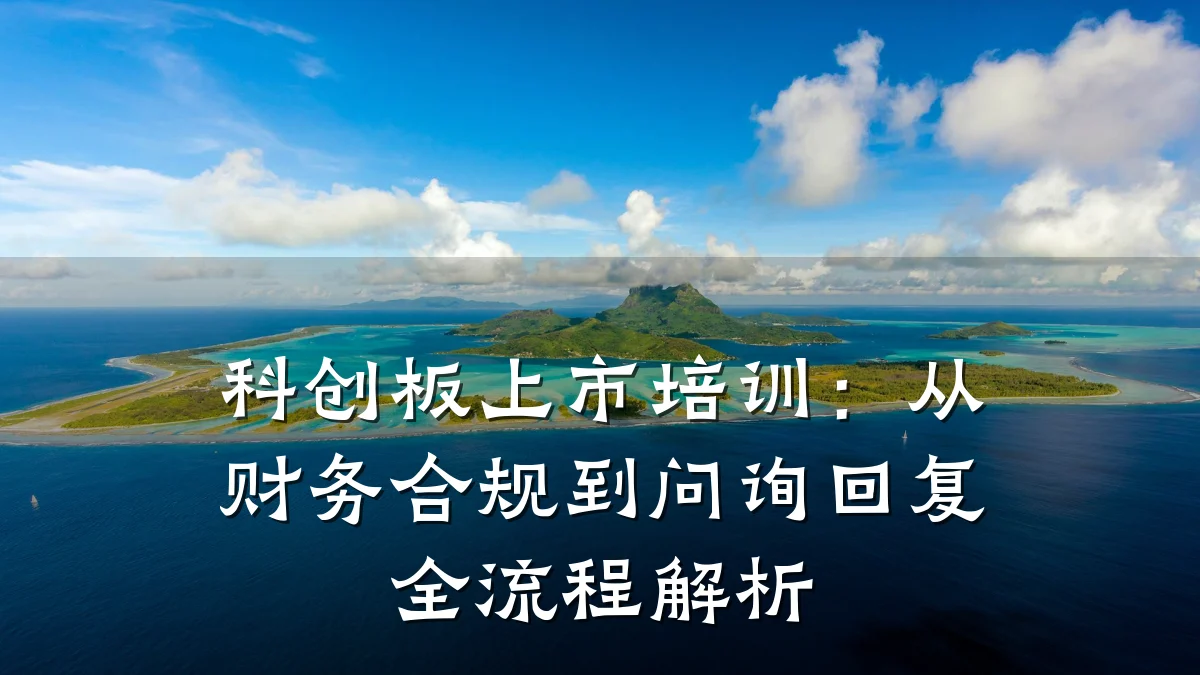 科创板上市培训:从财务合规到问询回复全流程解析