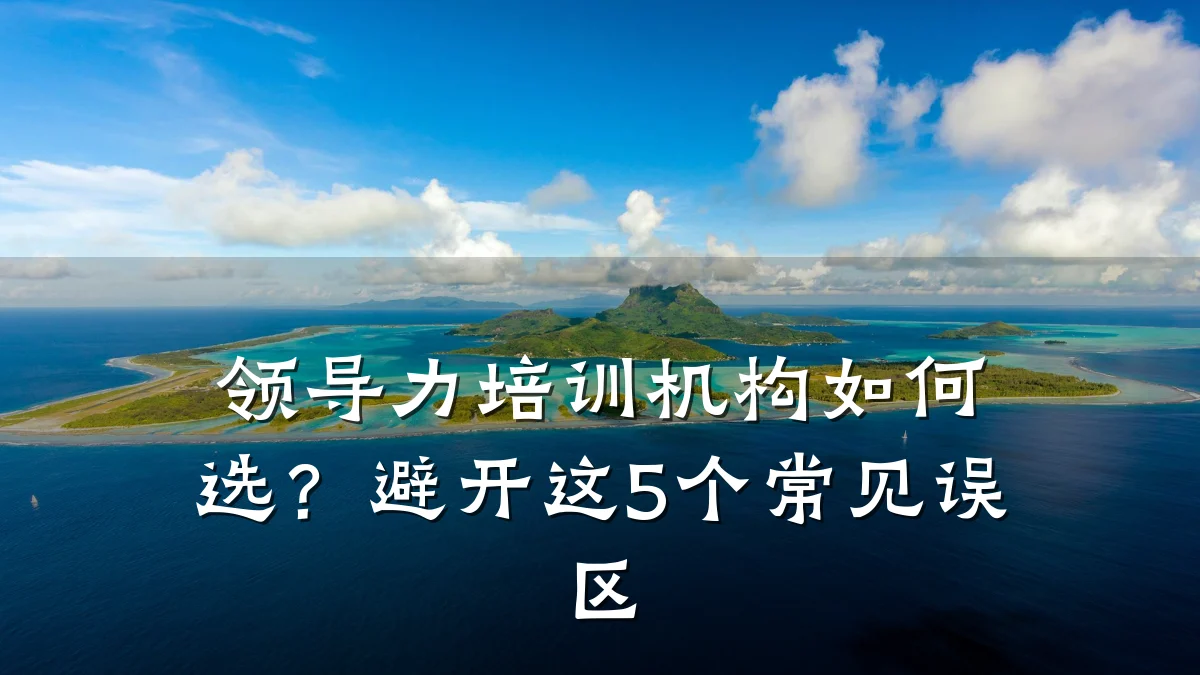 领导力培训机构如何选?避开这5个常见误区