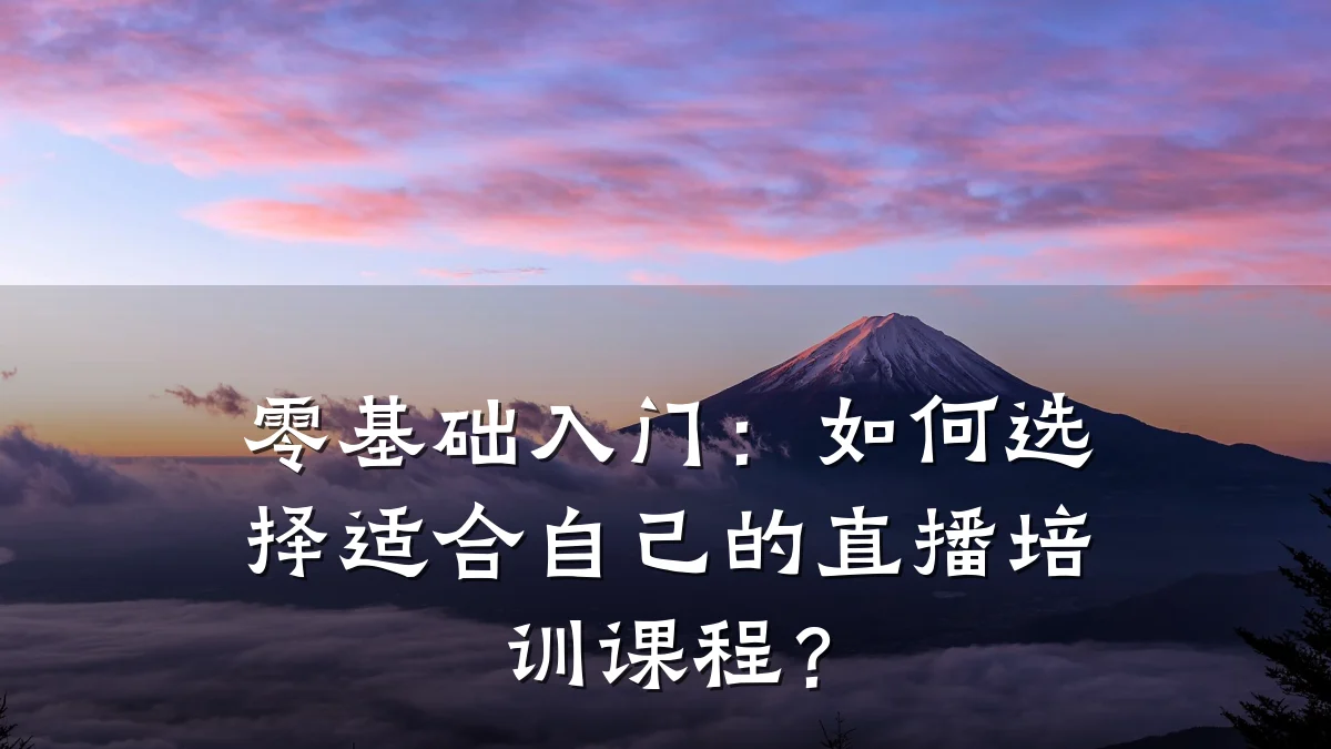 零基础入门:如何选择适合自己的直播培训课程?