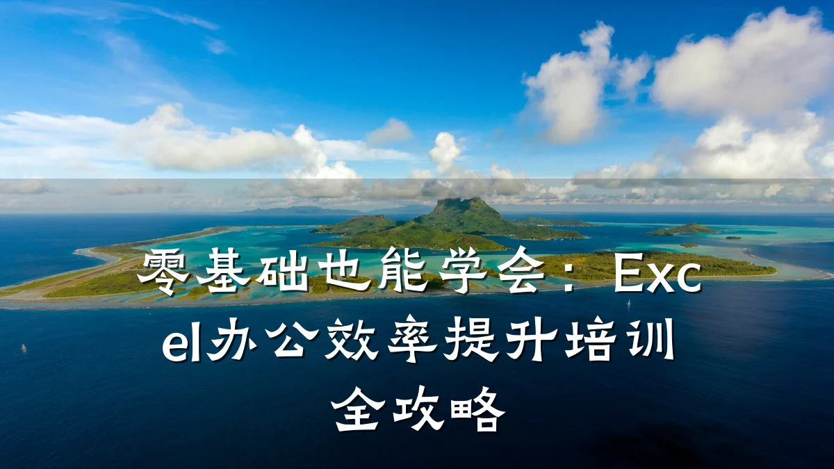 零基础也能学会:Excel办公效率提升培训全攻略