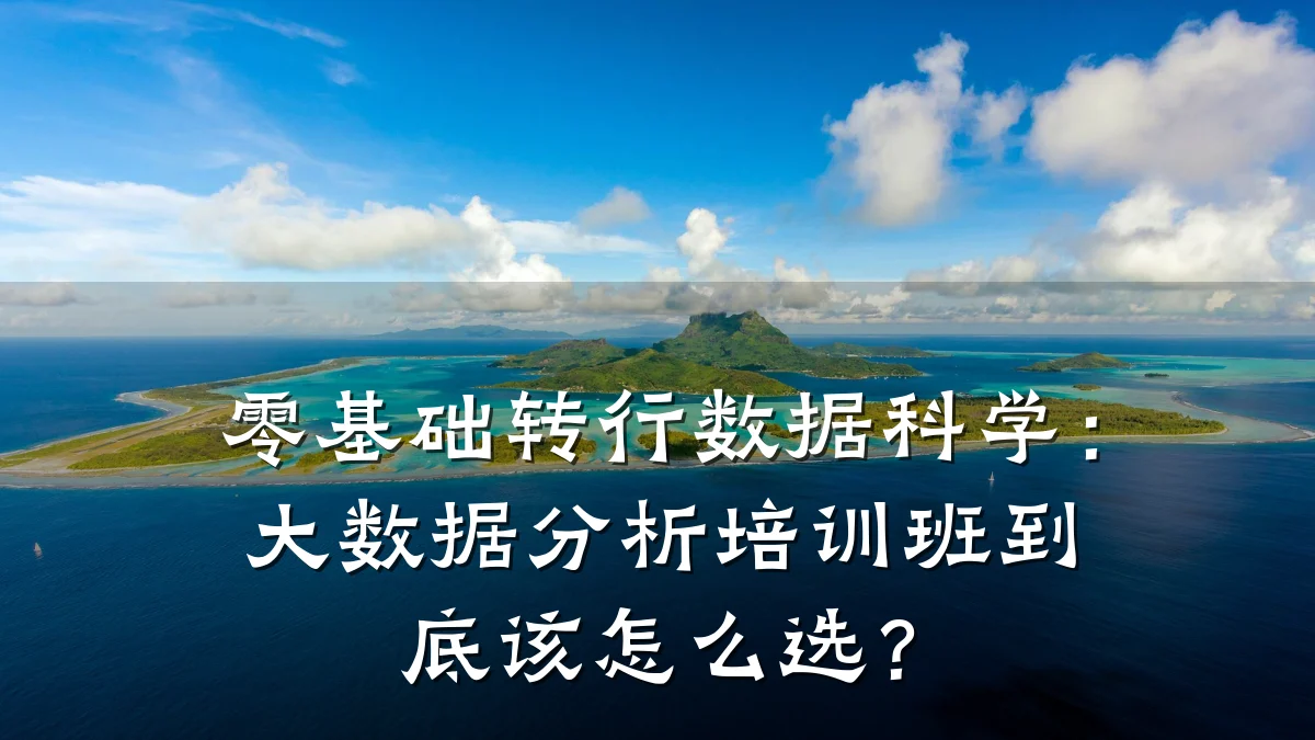 零基础转行数据科学:大数据分析培训班到底该怎么选?