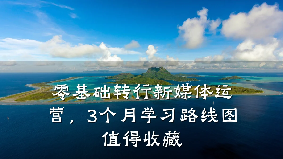 零基础转行新媒体运营,3个月学习路线图值得收藏