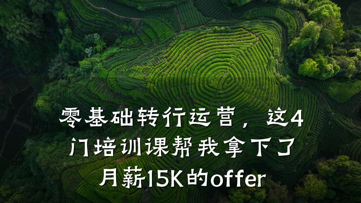 零基础转行运营,这4门培训课帮我拿下了月薪15K的offer