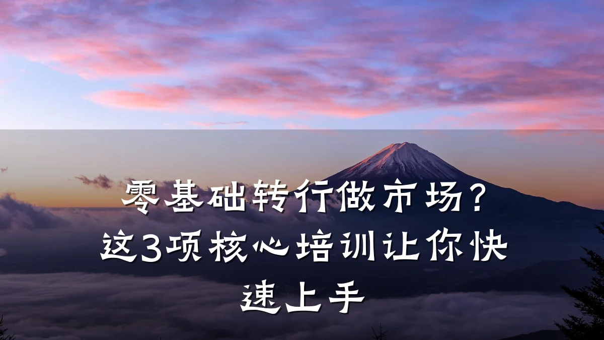 零基础转行做市场?这3项核心培训让你快速上手