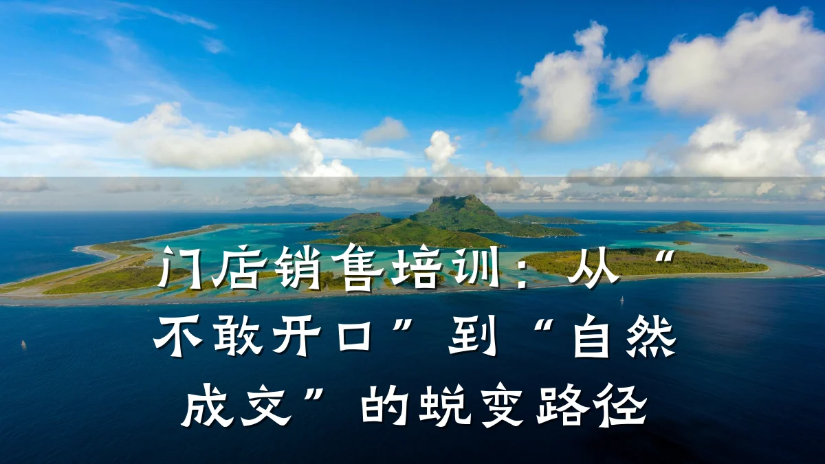 门店销售培训:从“不敢开口”到“自然成交”的蜕变路径