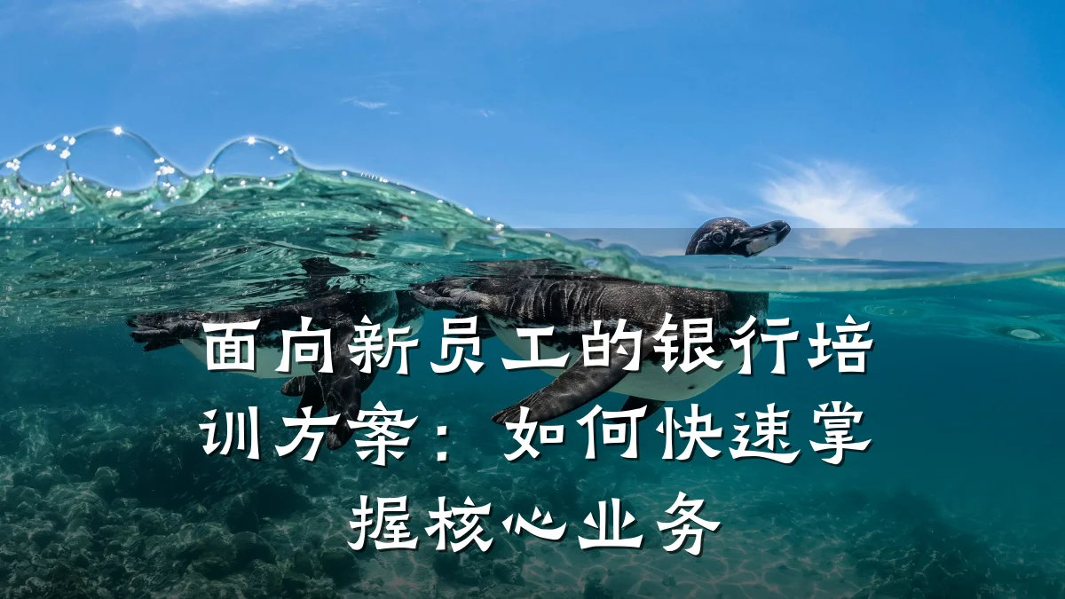 面向新员工的银行培训方案:如何快速掌握核心业务