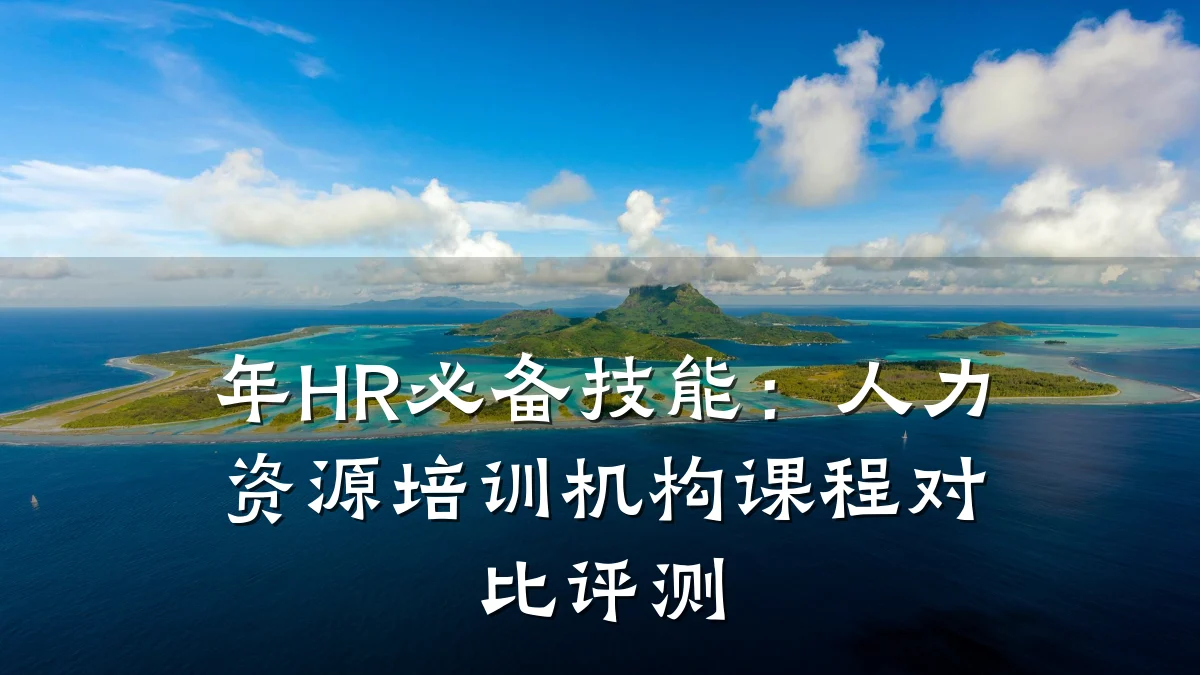 年HR必备技能:人力资源培训机构课程对比评测