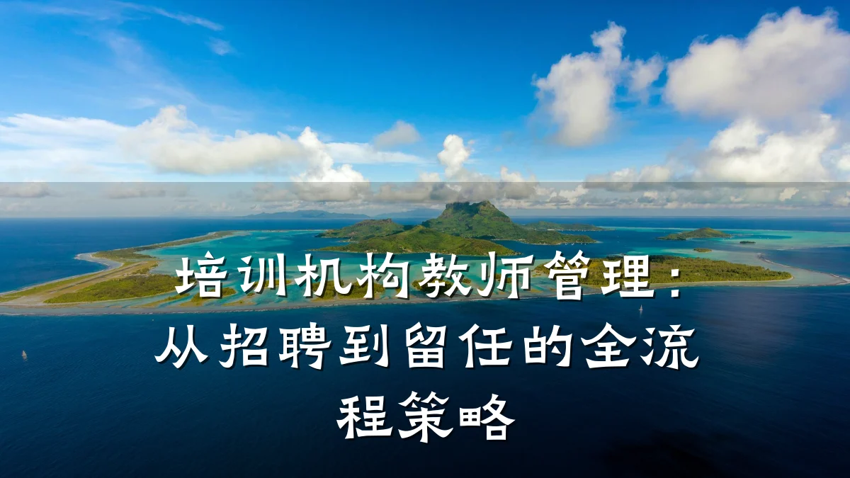 培训机构教师管理:从招聘到留任的全流程策略