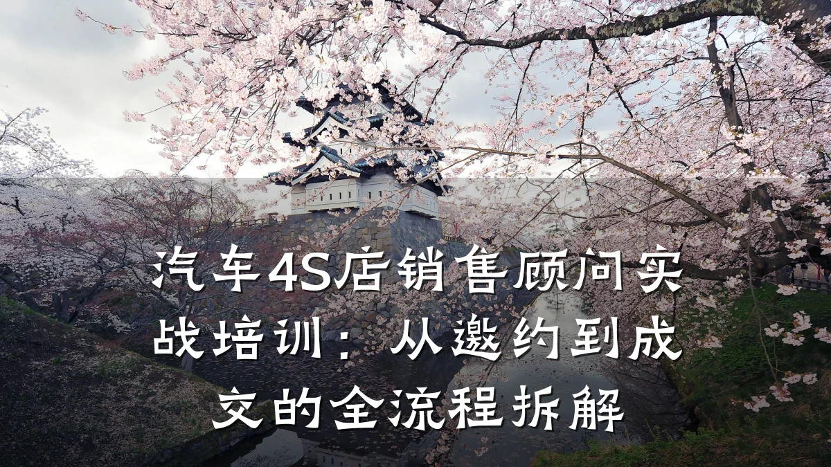 汽车4S店销售顾问实战培训:从邀约到成交的全流程拆解