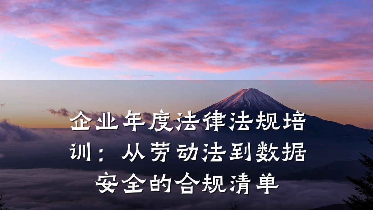 企业年度法律法规培训:从劳动法到数据安全的合规清单