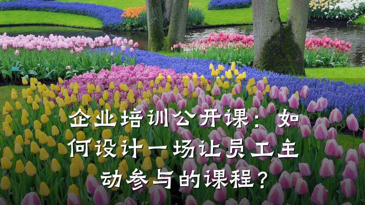 企业培训公开课:如何设计一场让员工主动参与的课程?