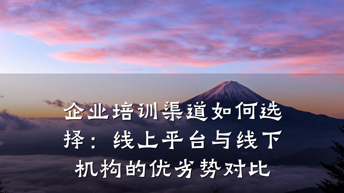 企业培训渠道如何选择:线上平台与线下机构的优劣势对比