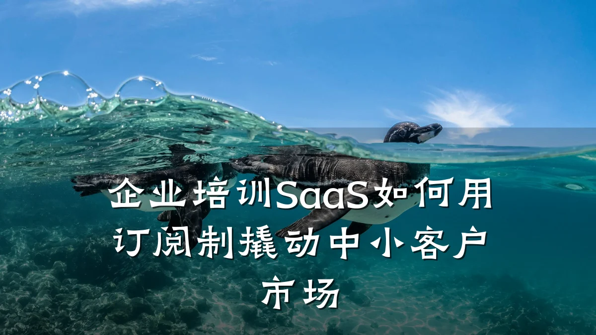 企业培训SaaS如何用订阅制撬动中小客户市场