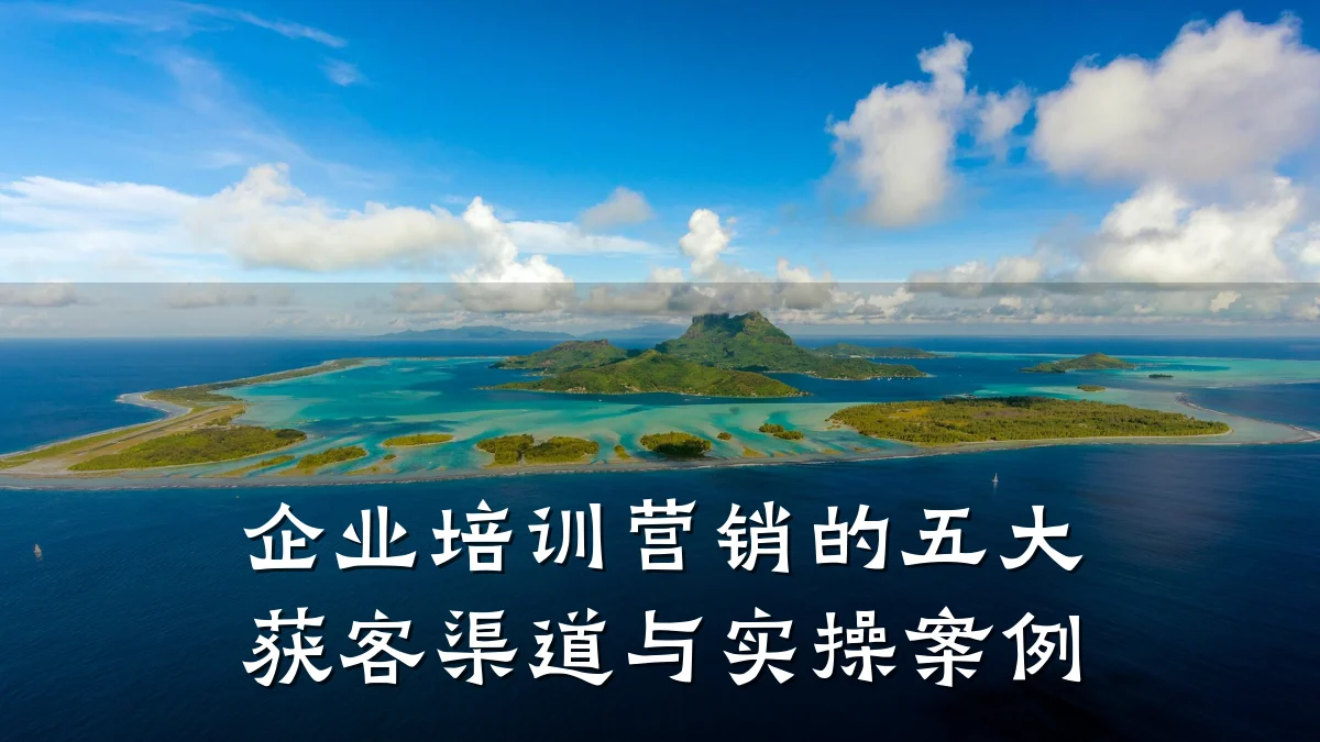 企业培训营销的五大获客渠道与实操案例