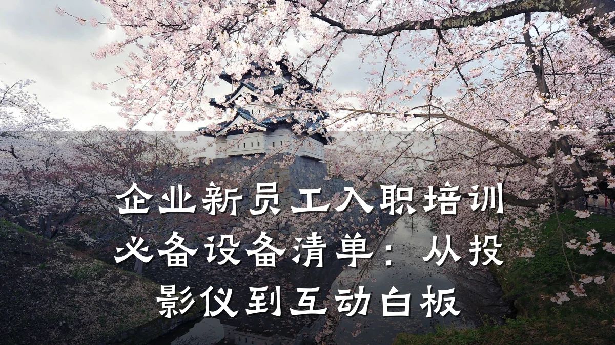 企业新员工入职培训必备设备清单：从投影仪到互动白板