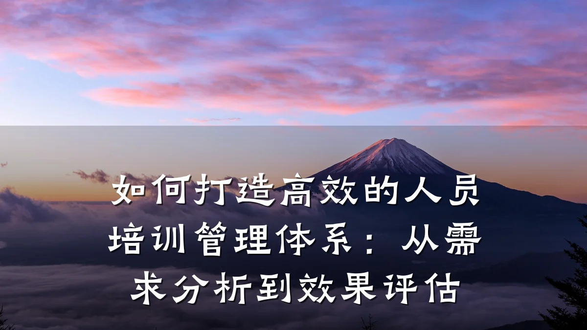 如何打造高效的人员培训管理体系:从需求分析到效果评估