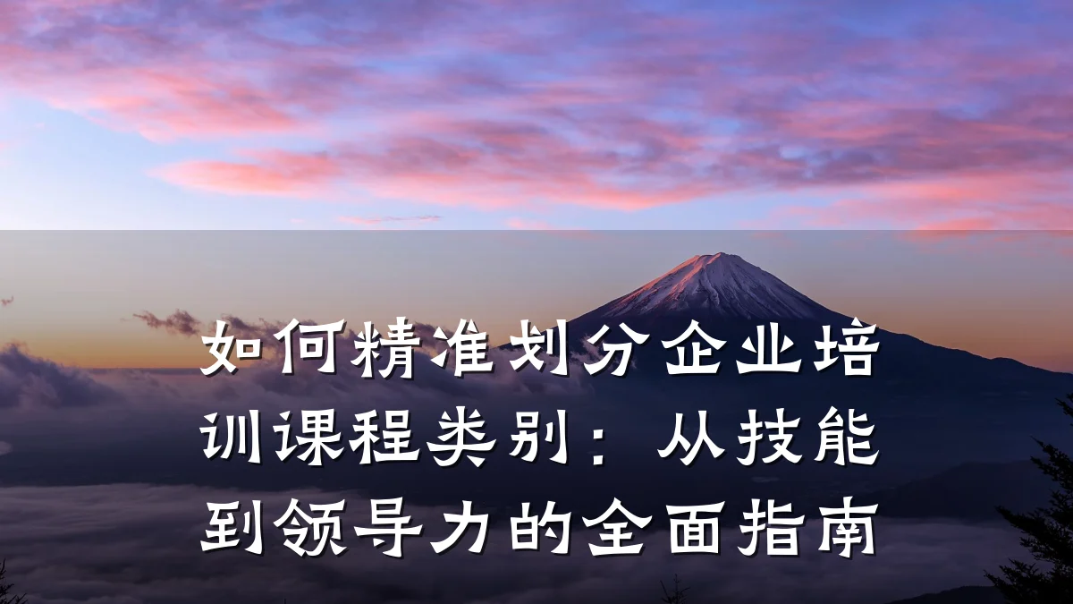 如何精准划分企业培训课程类别:从技能到领导力的全面指南