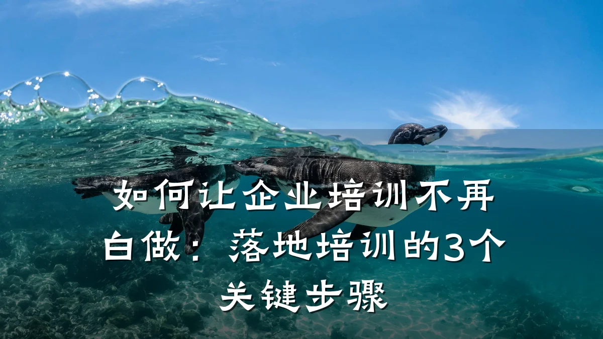 如何让企业培训不再白做：落地培训的3个关键步骤