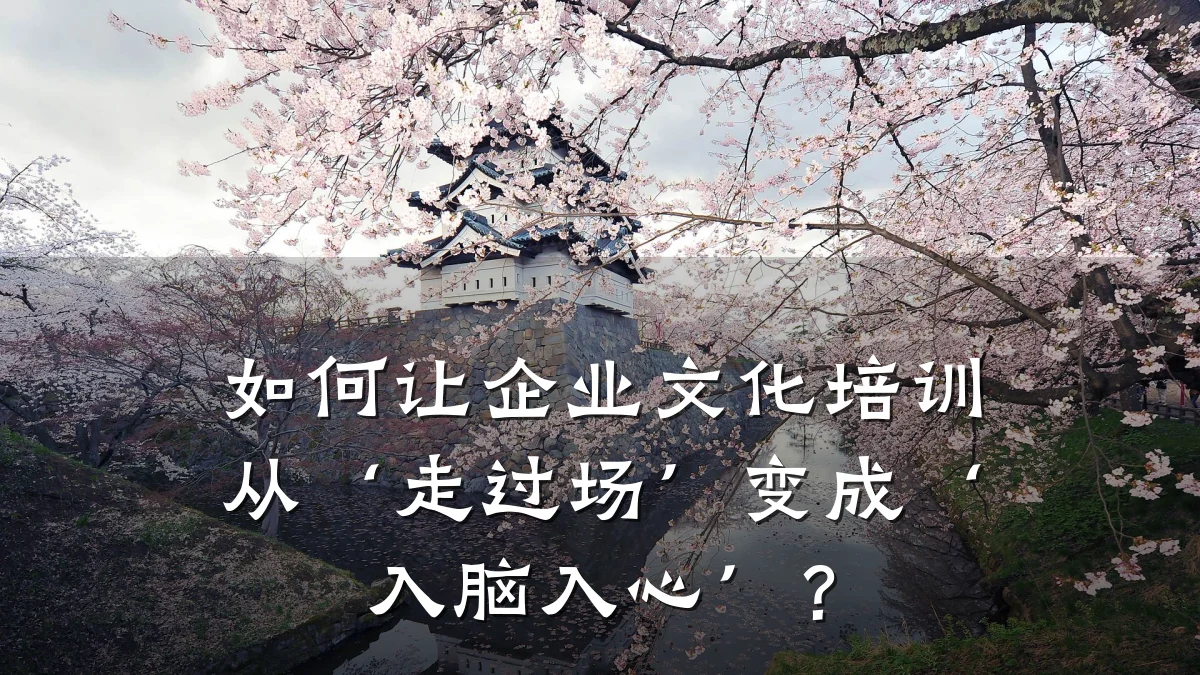 如何让企业文化培训从‘走过场’变成‘入脑入心’?